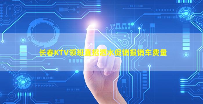 长春KTV领班直招酒水促销报销车费量